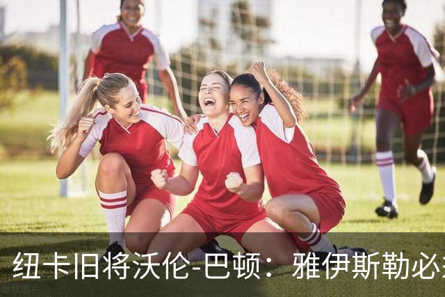纽卡旧将沃伦-巴顿：雅伊斯勒必须尽快学会英超